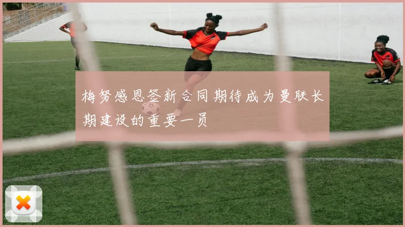 梅努感恩签新合同期待成为曼联长期建设的重要一员
